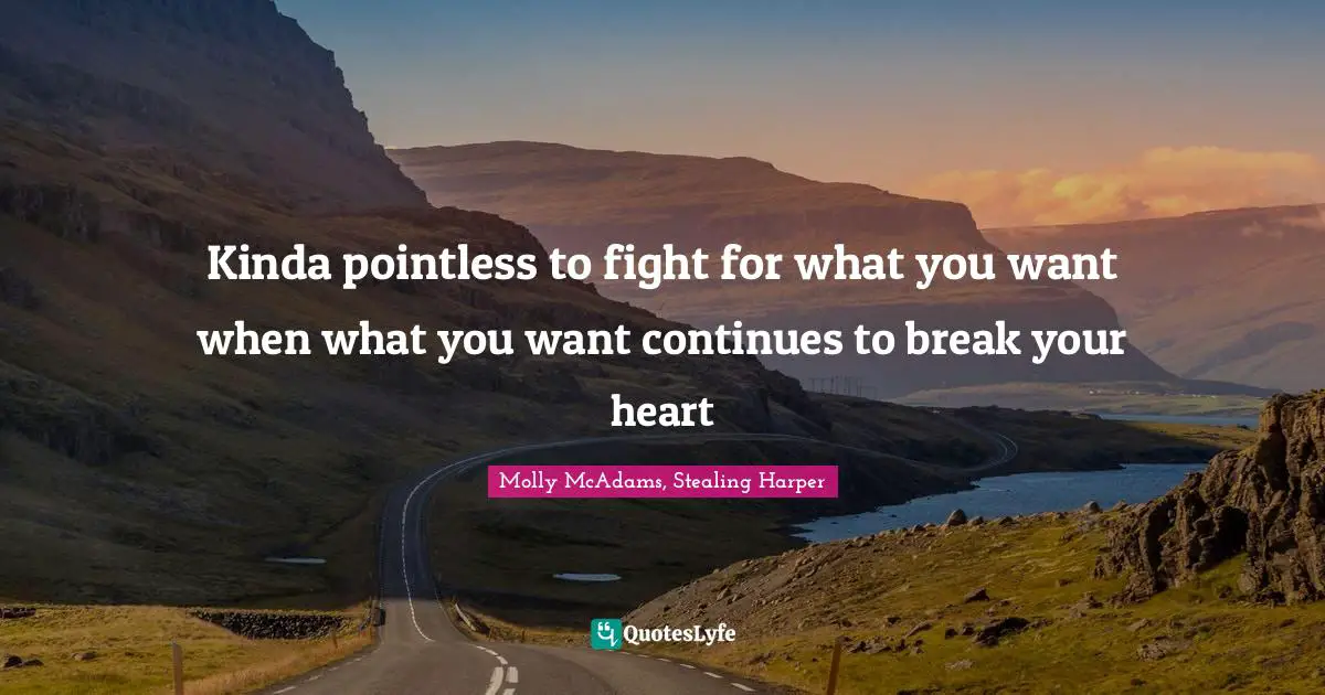 Worthless Quotes: "Kinda pointless to fight for what you want when what you want continues to break your heart"