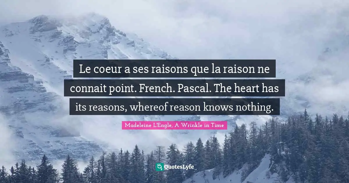 Madeleine L'Engle, A Wrinkle In Time Quotes: "Le coeur a ses raisons que la raison ne connait point. French. Pascal. The heart has its reasons, whereof reason knows nothing."
