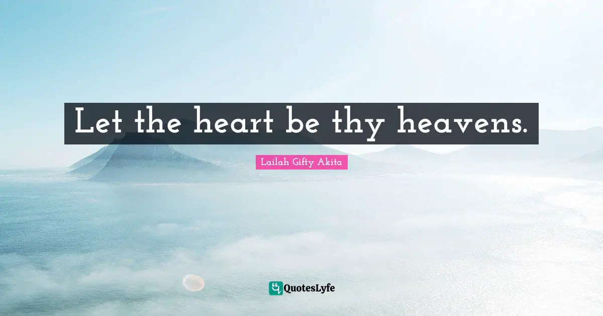 Let the heart be thy heavens.