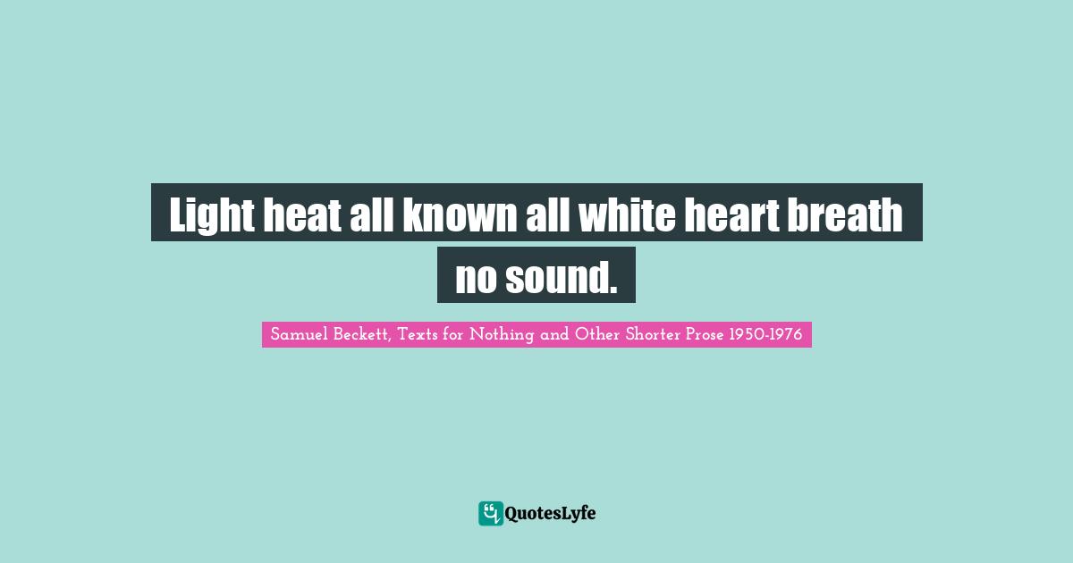 Light heat all known all white heart breath no sound.