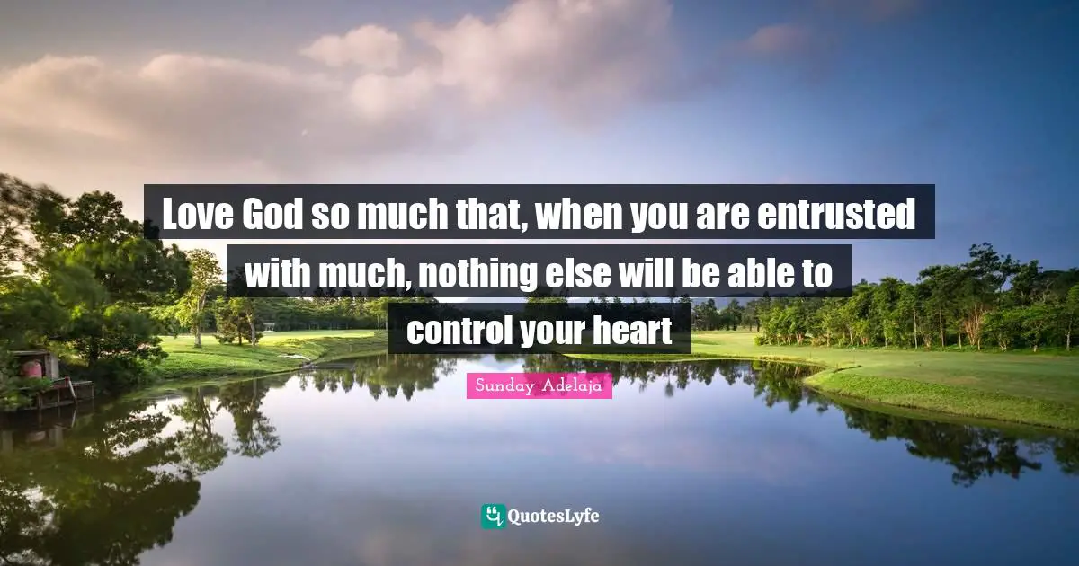 Love God so much that, when you are entrusted with much, nothing else will be able to control your heart