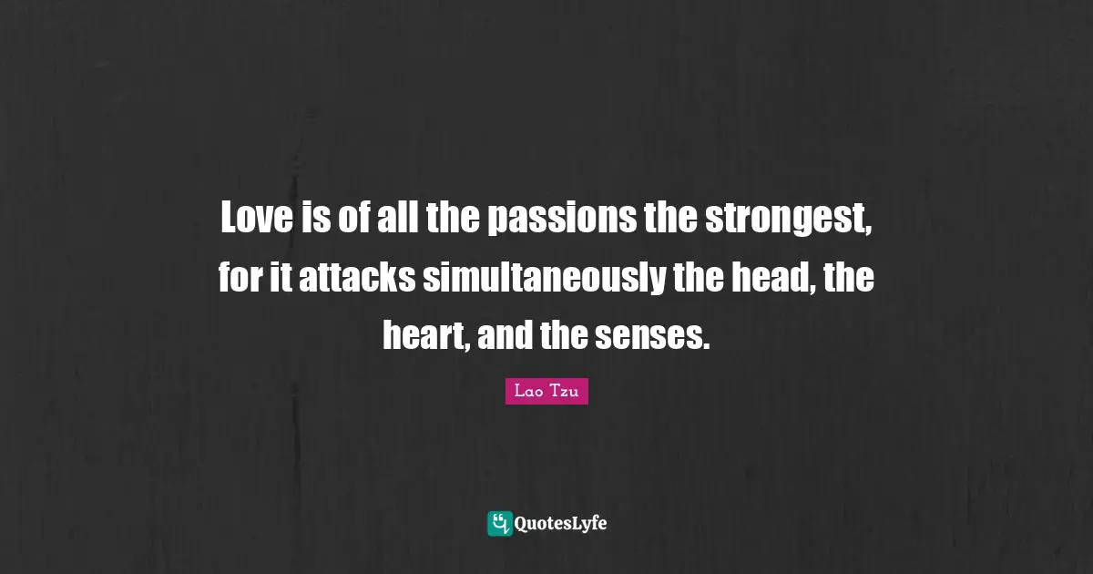 Love is of all the passions the strongest, for it attacks simultaneously the head, the heart, and the senses.