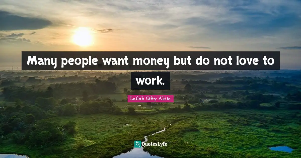 Many people want money but do not love to work.