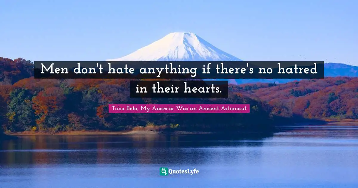 Men don't hate anything if there's no hatred in their hearts.