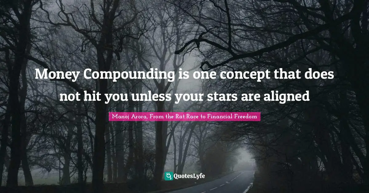 Manoj Arora, From The Rat Race To Financial Freedom Quotes: "Money Compounding is one concept that does not hit you unless your stars are aligned"