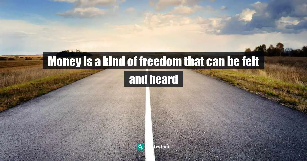Money is a kind of freedom that can be felt and heard