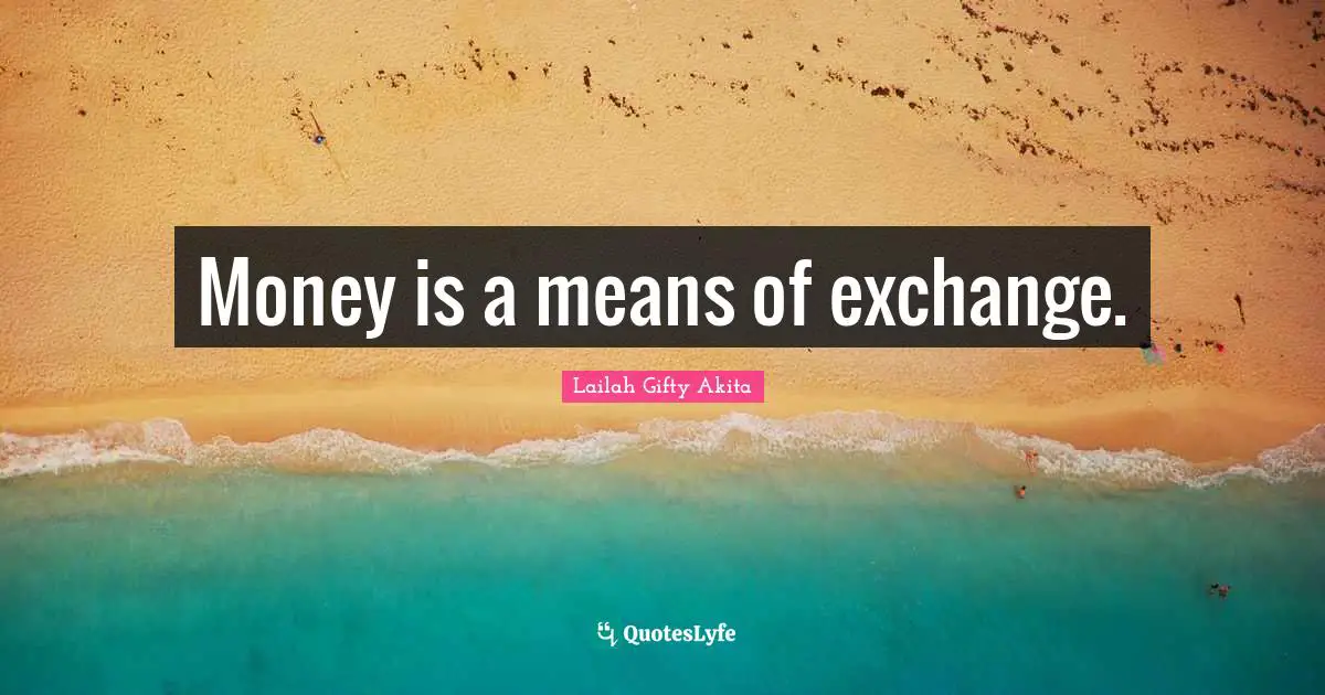 Money is a means of exchange.