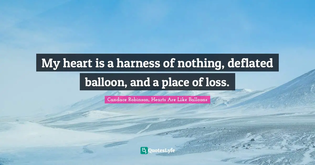 My heart is a harness of nothing, deflated balloon, and a place of loss.