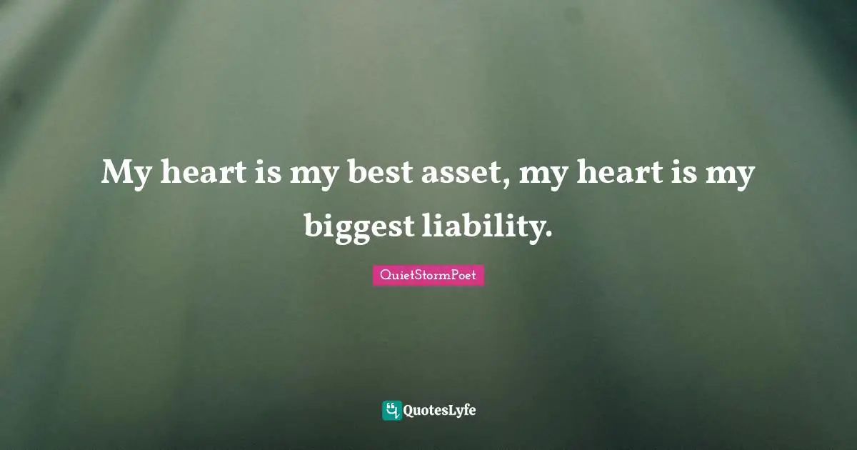 My heart is my best asset, my heart is my biggest liability.