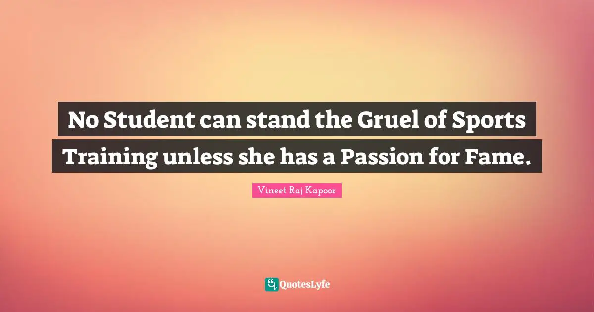 Challenge And Attitude Quotes: "No Student can stand the Gruel of Sports Training unless she has a Passion for Fame."