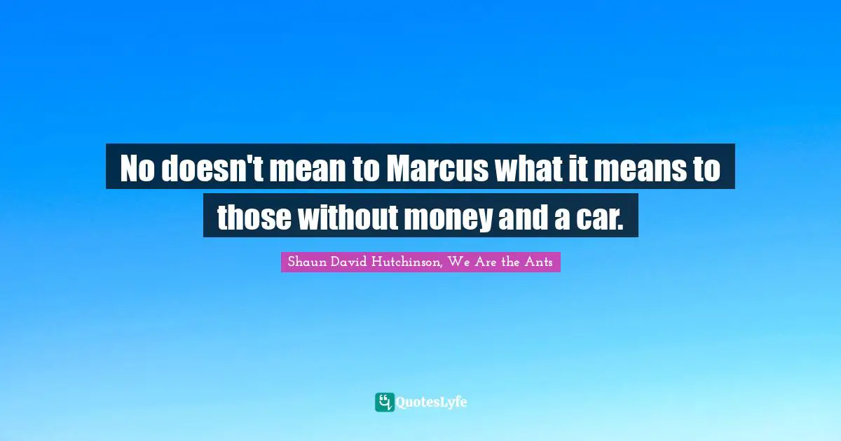 No doesn't mean to Marcus what it means to those without money and a car.