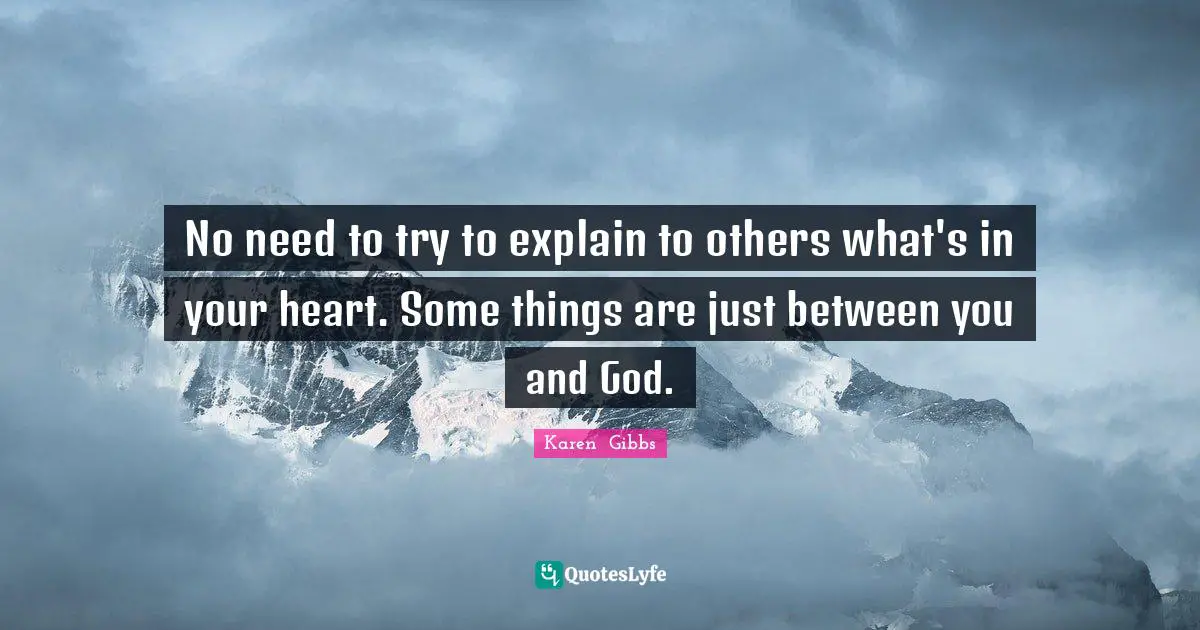 No need to try to explain to others what's in your heart. Some things are just between you and God.