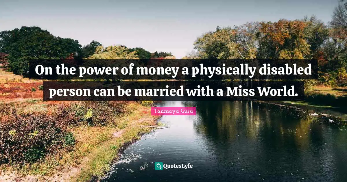 Tanmaya Guru Quotes: On the power of money a physically disabled person can be married with a Miss World.