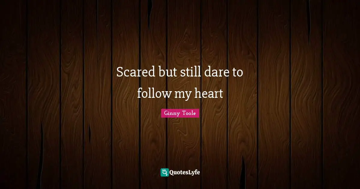 Scared but still dare to follow my heart