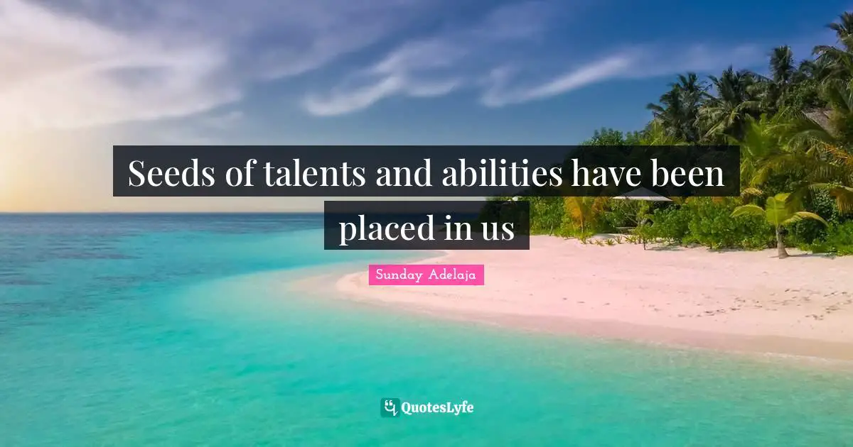 Seeds of talents and abilities have been placed in us