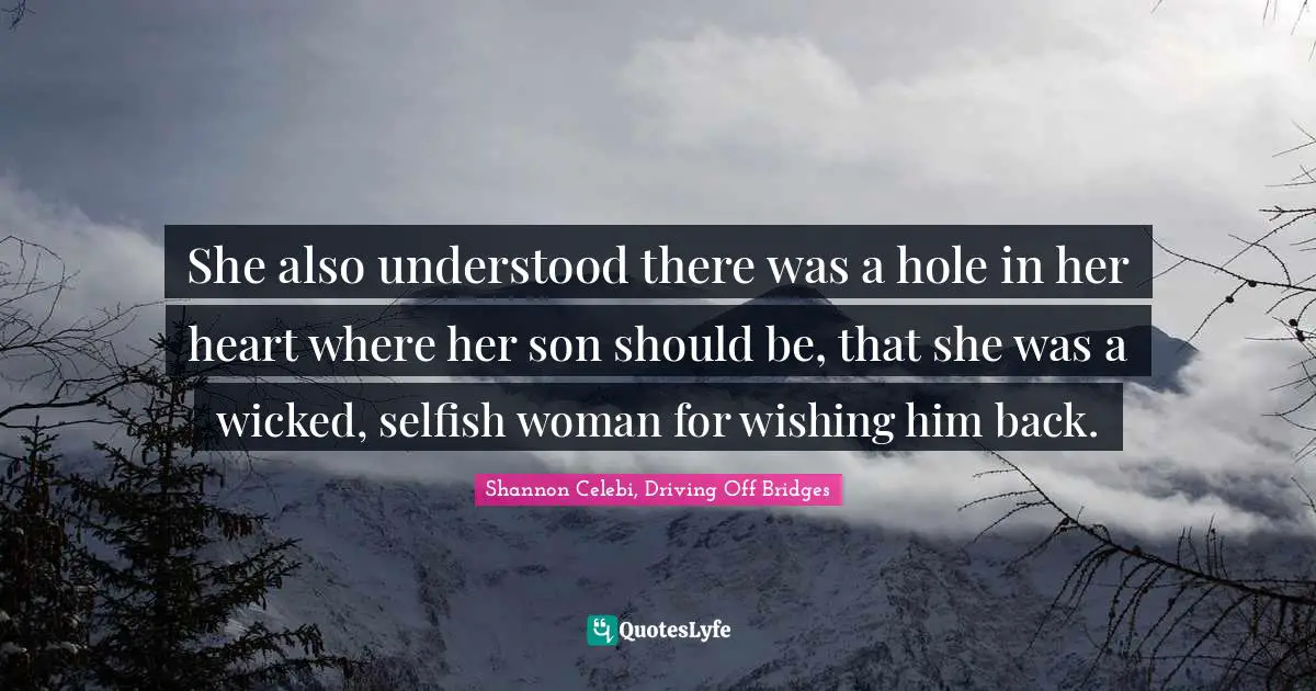 She also understood there was a hole in her heart where her son should be, that she was a wicked, selfish woman for wishing him back.