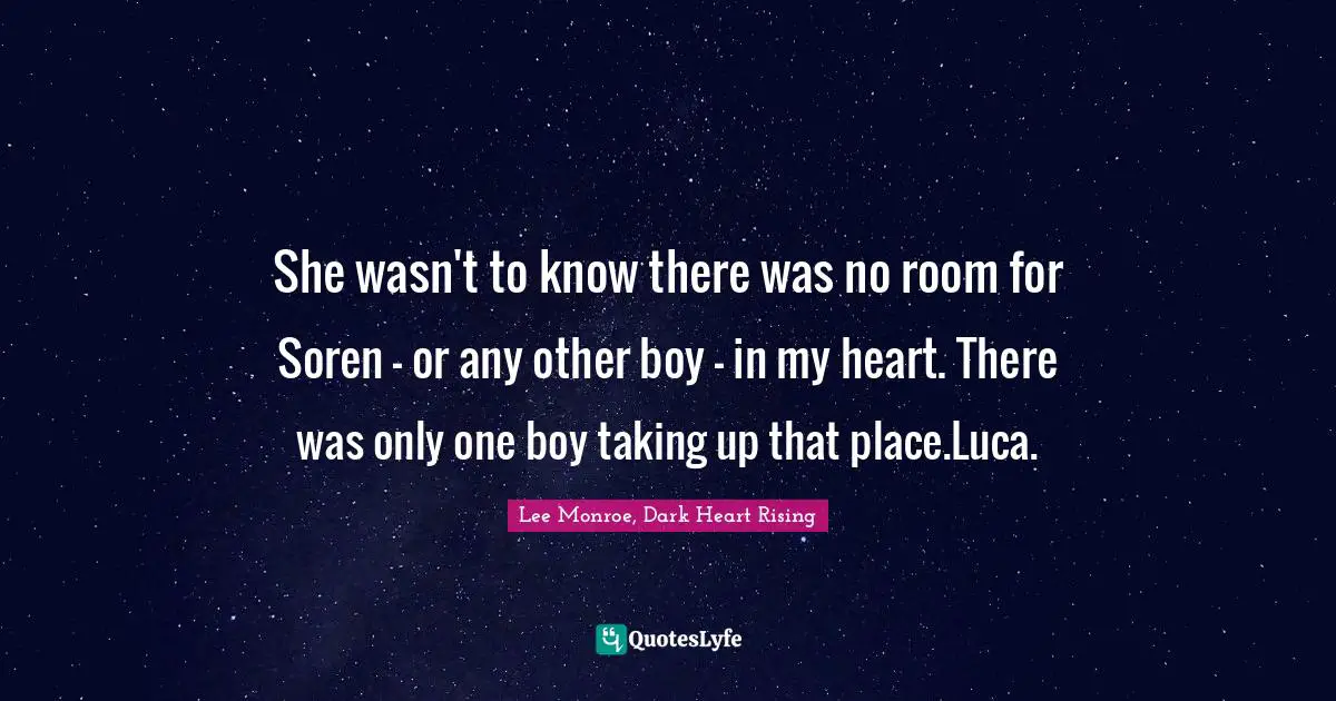 She wasn't to know there was no room for Soren - or any other boy - in my heart. There was only one boy taking up that place.Luca.