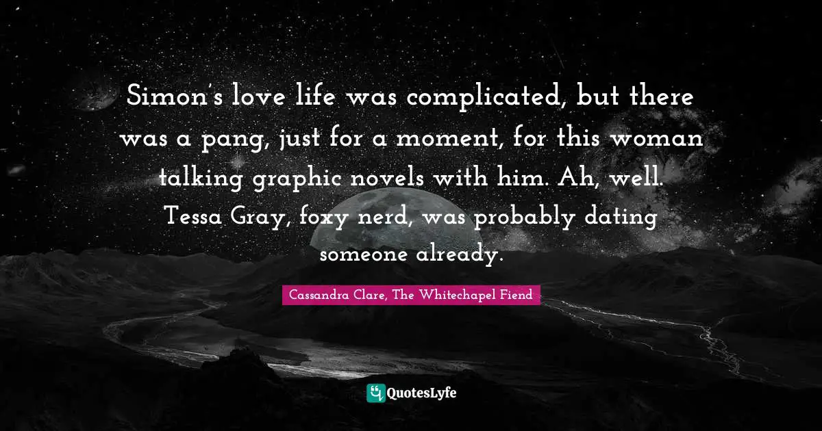 Simon Lewis Quotes: "Simon’s love life was complicated, but there was a pang, just for a moment, for this woman talking graphic novels with him. Ah, well. Tessa Gray, foxy nerd, was probably dating someone already."