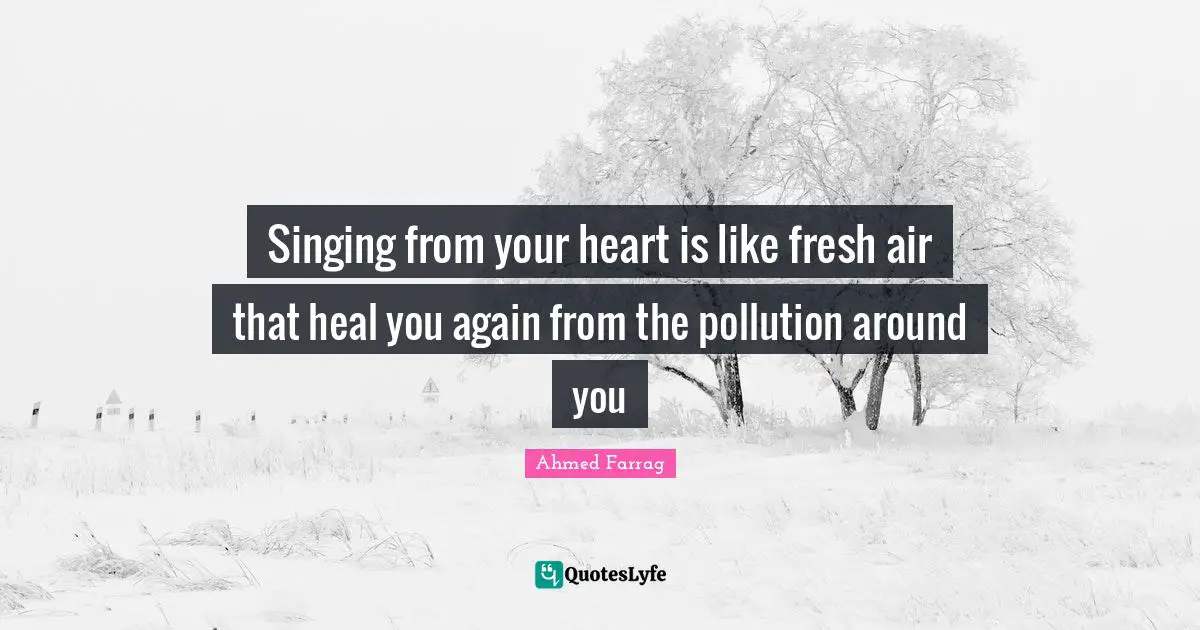 Singing from your heart is like fresh air that heal you again from the pollution around you