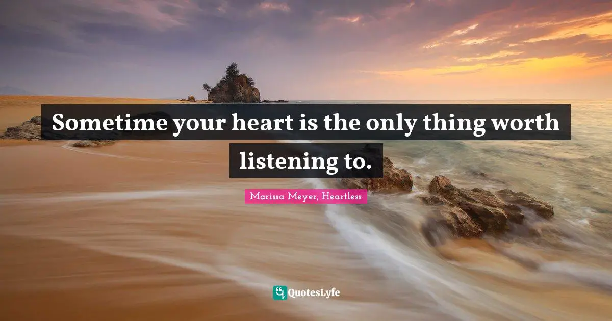 Sometime your heart is the only thing worth listening to.
