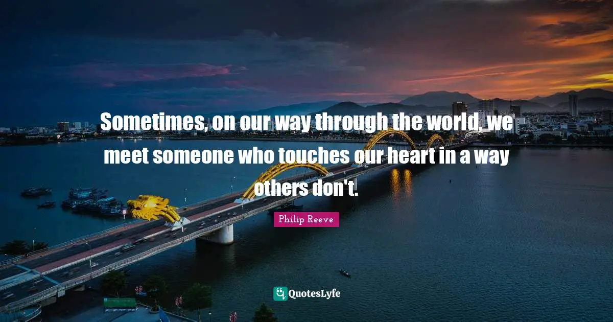 Sometimes, on our way through the world, we meet someone who touches our heart in a way others don't.