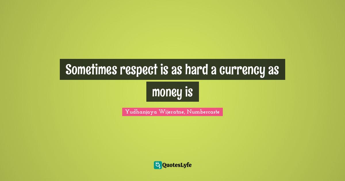 Sometimes respect is as hard a currency as money is