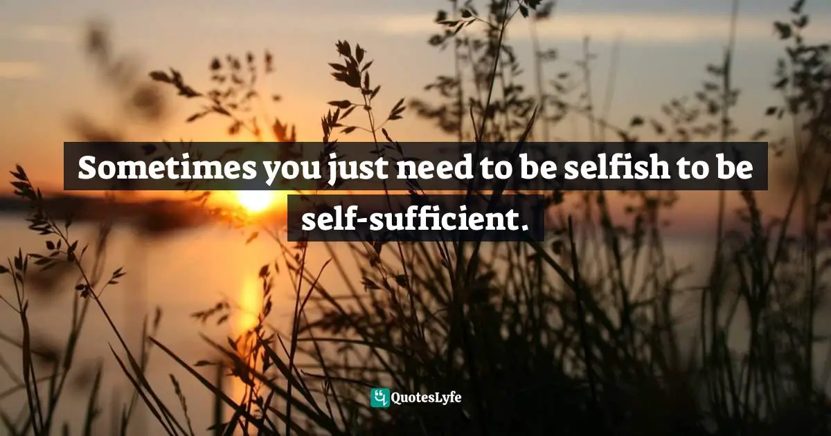 Sometimes you just need to be selfish to be self-sufficient.