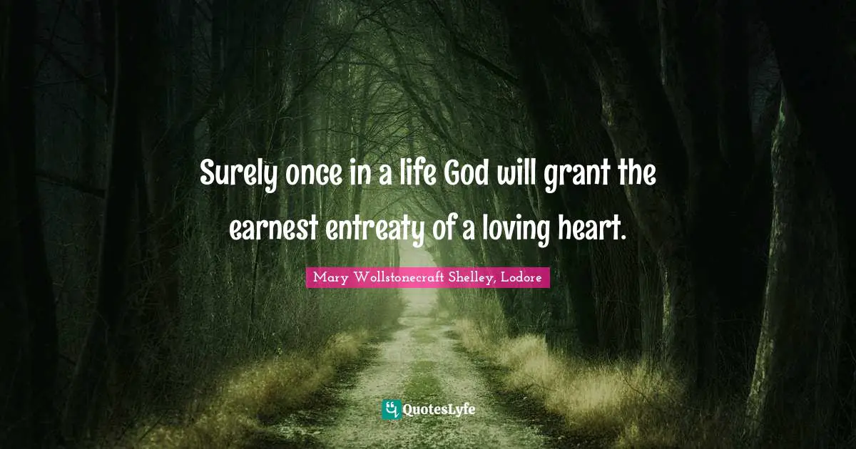 Mary Wollstonecraft Shelley Quotes: "Surely once in a life God will grant the earnest entreaty of a loving heart."