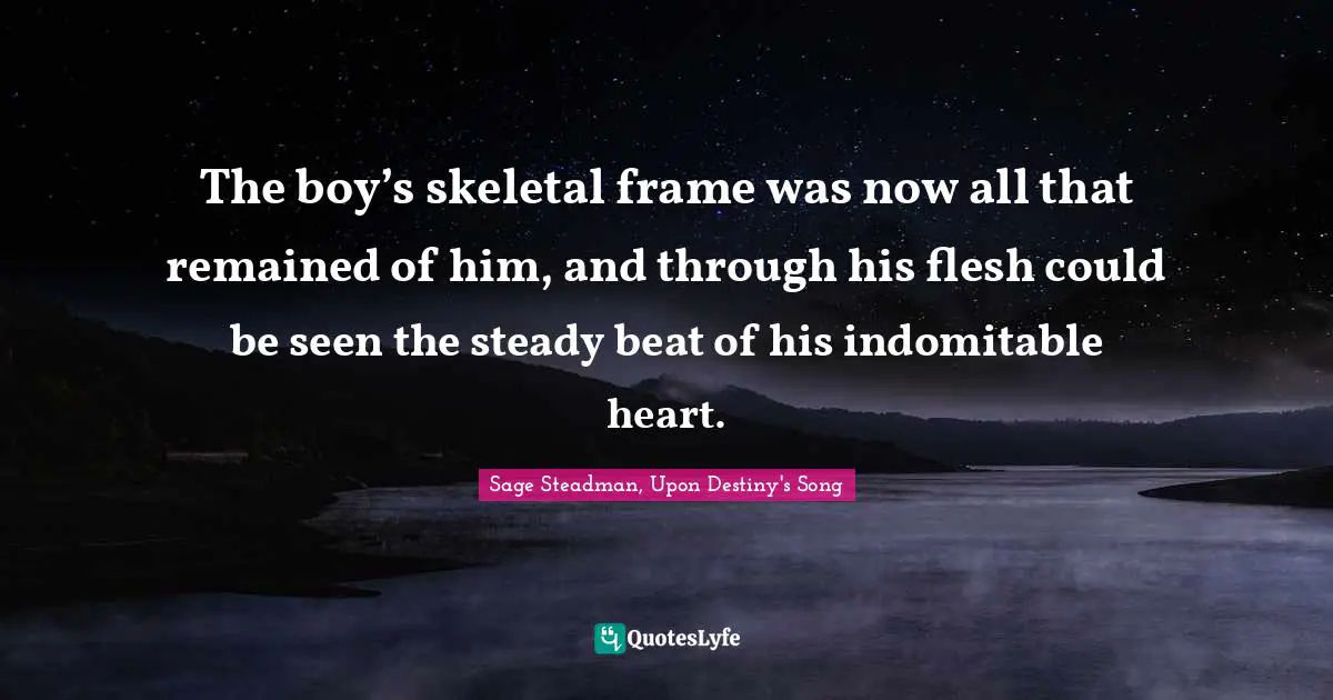 The boy’s skeletal frame was now all that remained of him, and through his flesh could be seen the steady beat of his indomitable heart.