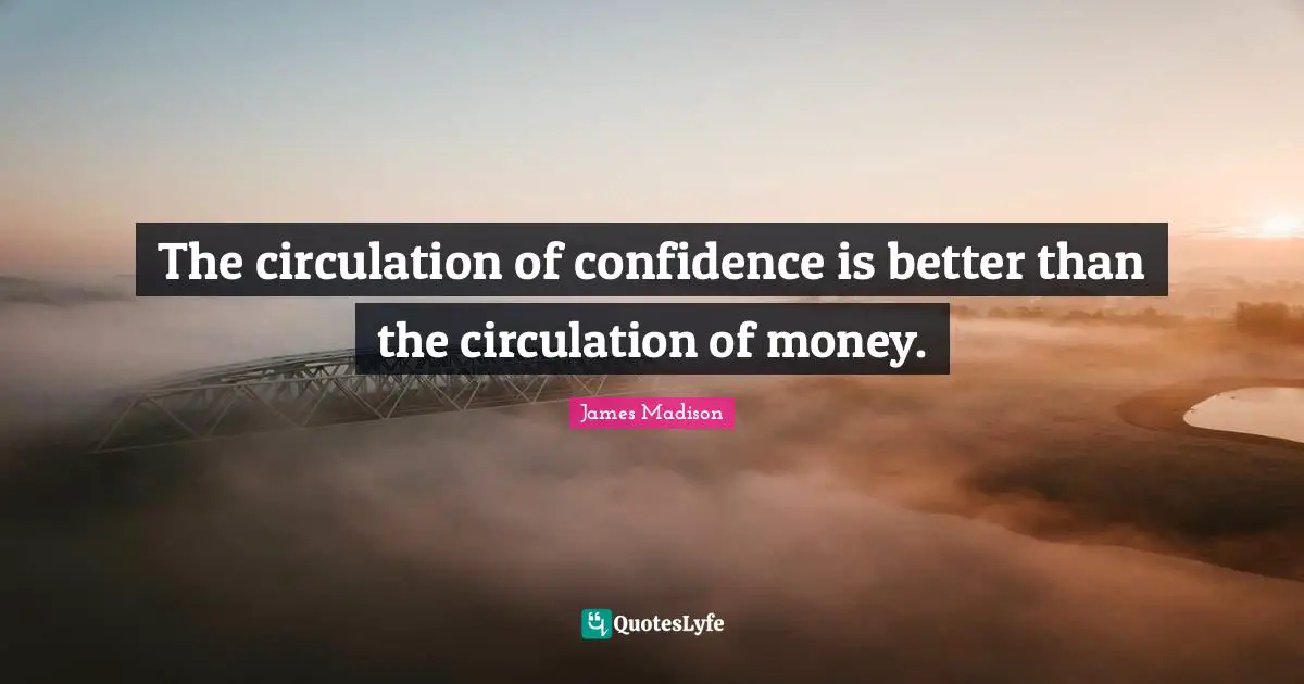 The circulation of confidence is better than the circulation of money.