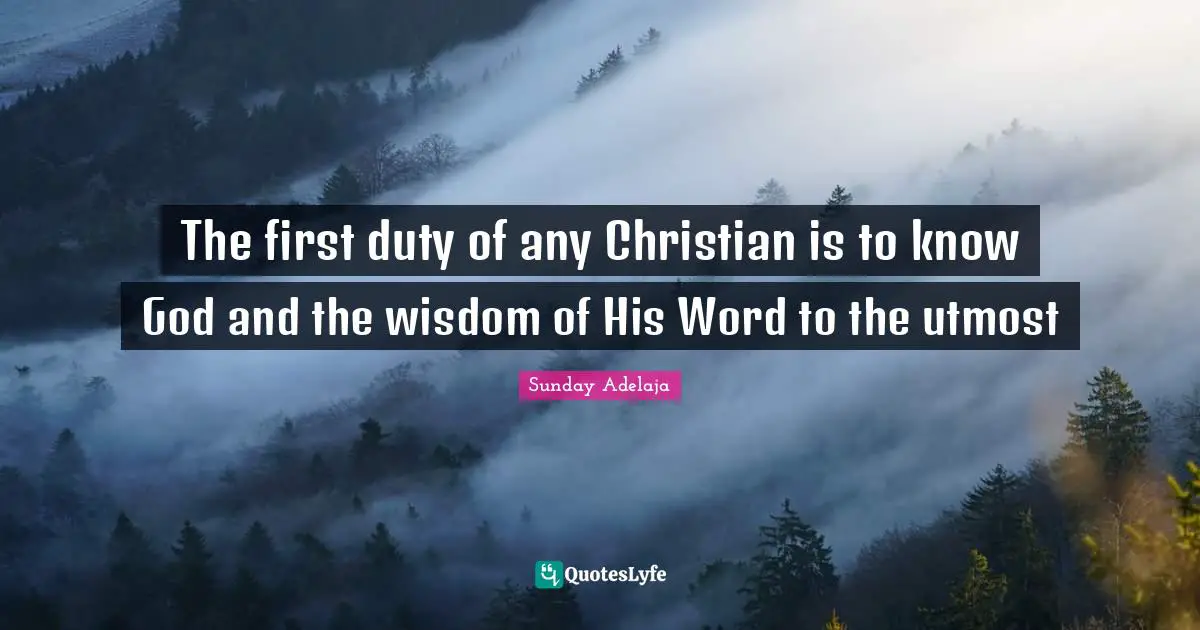 The first duty of any Christian is to know God and the wisdom of His Word to the utmost