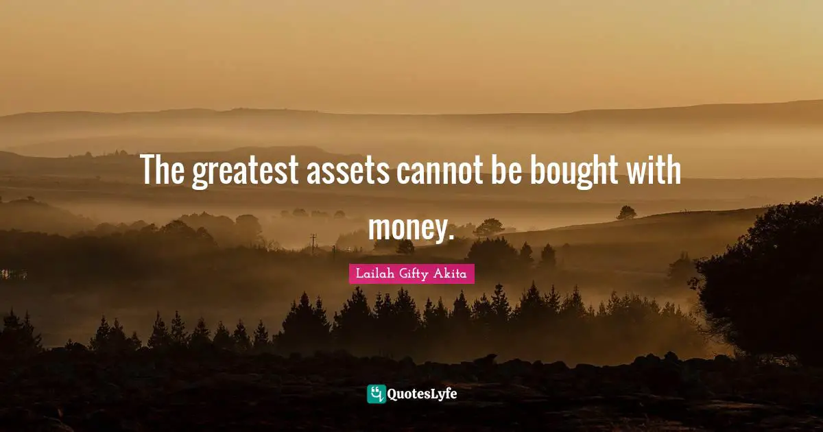 The greatest assets cannot be bought with money.