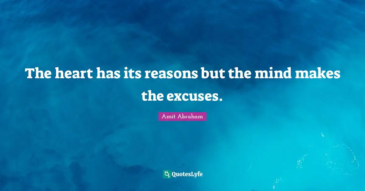 Excuses Quotes: "The heart has its reasons but the mind makes the excuses."