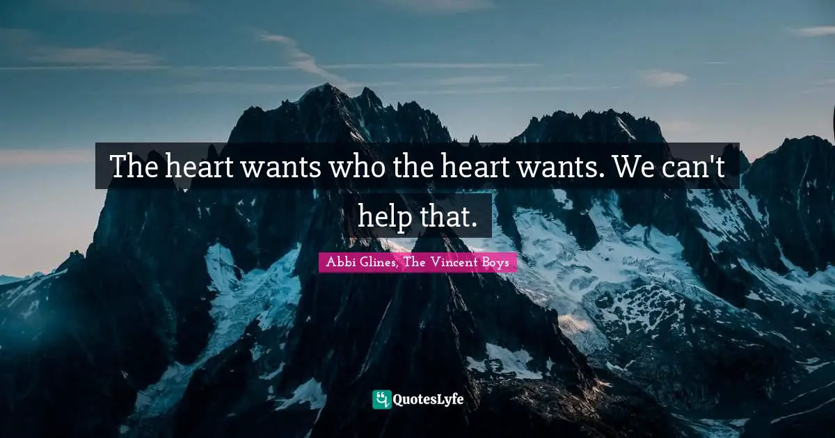Abbi Glines Quotes: "The heart wants who the heart wants. We can't help that."