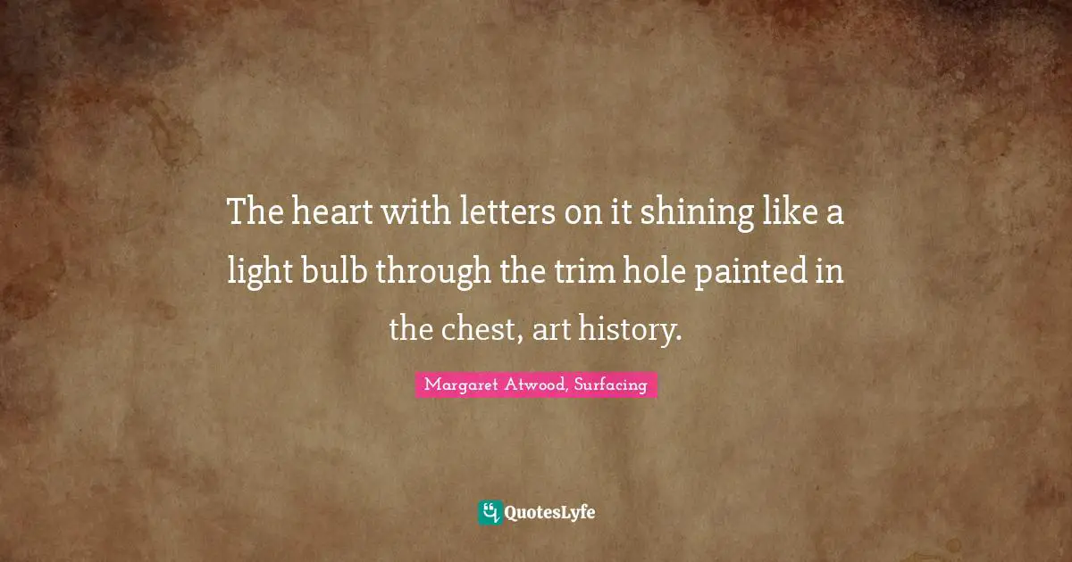 The heart with letters on it shining like a light bulb through the trim hole painted in the chest, art history.