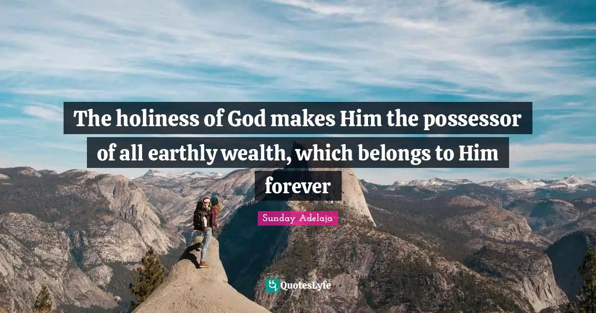 The holiness of God makes Him the possessor of all earthly wealth, which belongs to Him forever