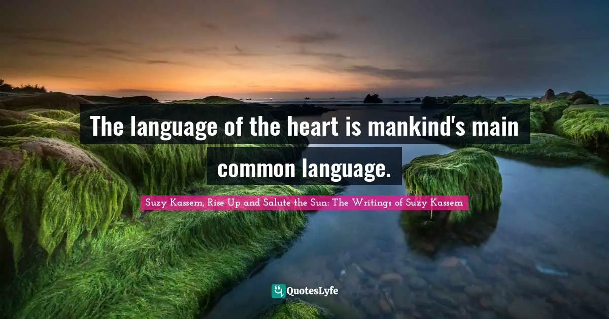 Suzy Kassem Quotes: "The language of the heart is mankind's main common language."