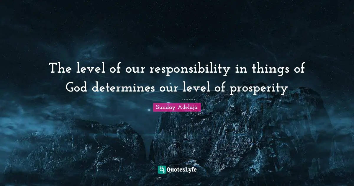 The level of our responsibility in things of God determines our level of prosperity