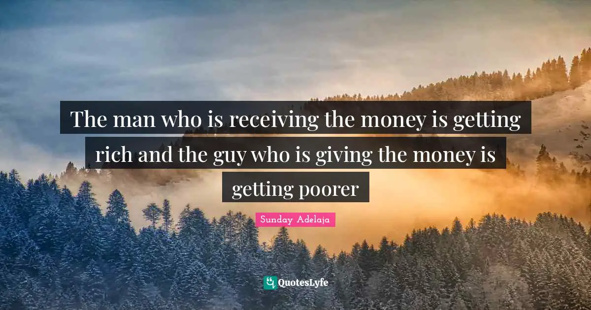 The man who is receiving the money is getting rich and the guy who is giving the money is getting poorer