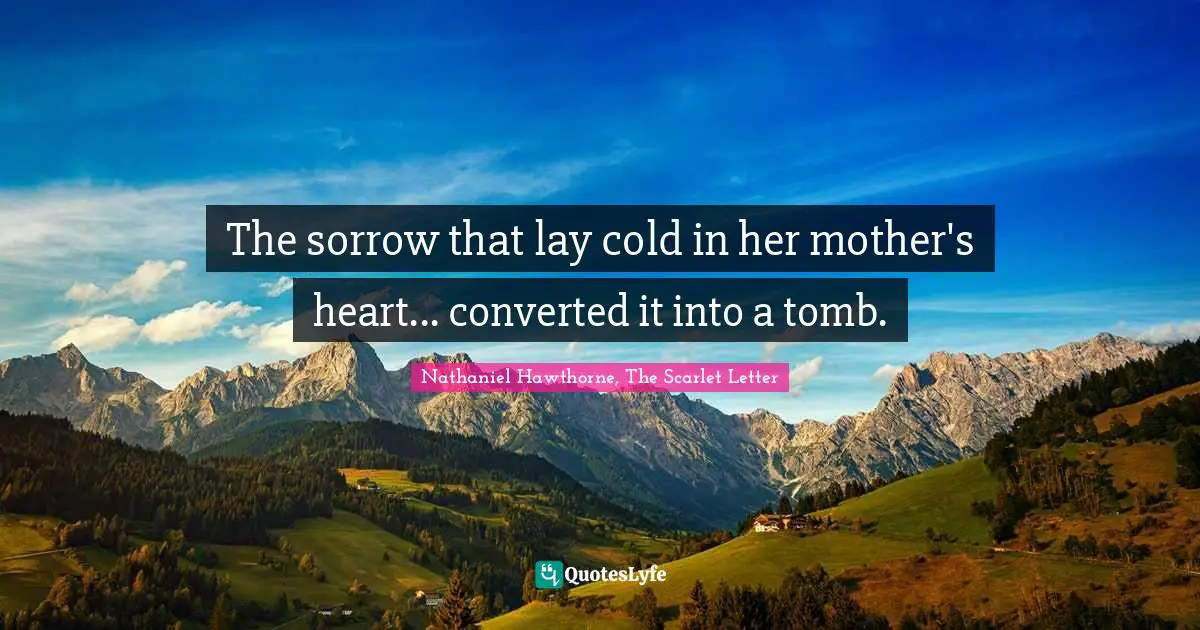 The sorrow that lay cold in her mother's heart... converted it into a tomb.