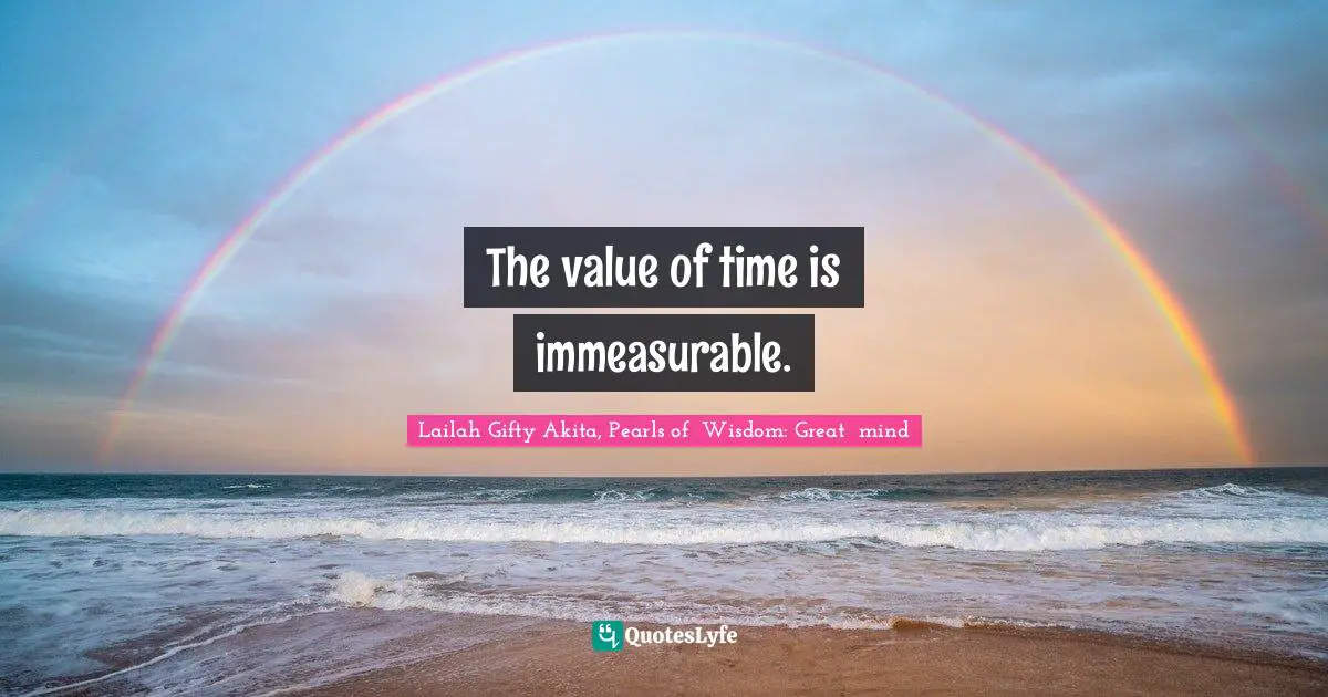 The value of time is immeasurable.