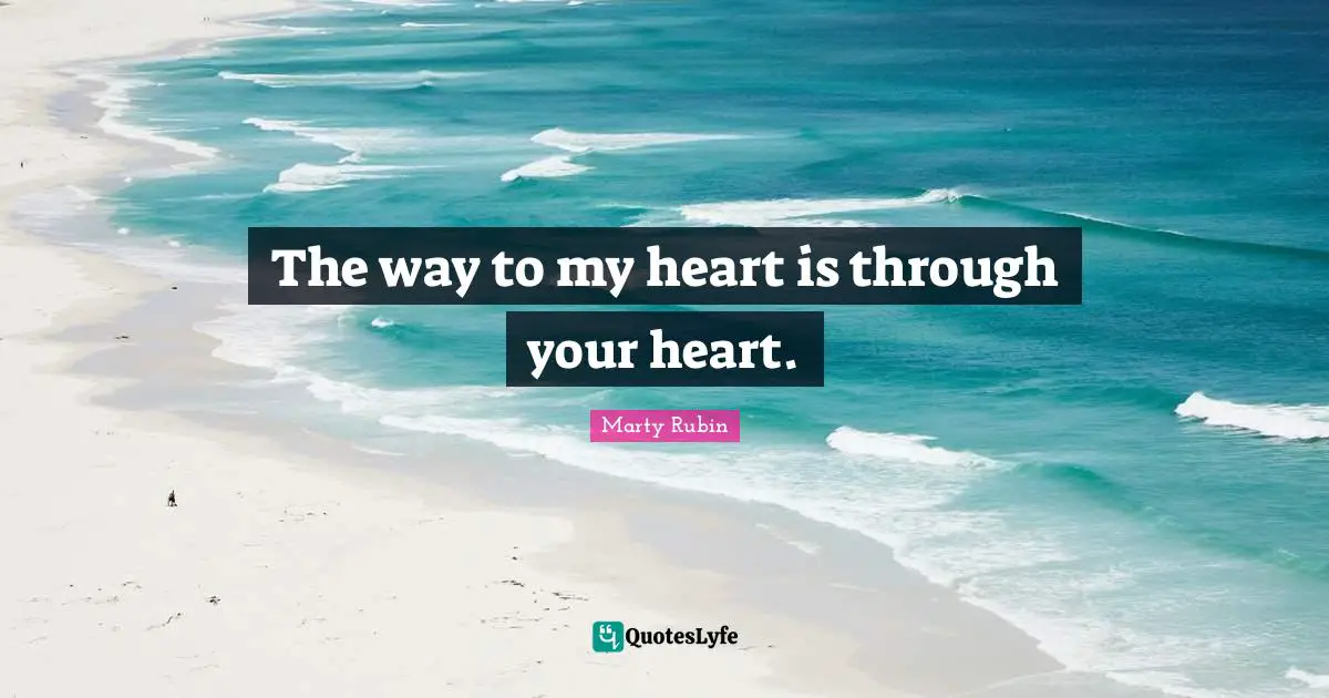 The Way To My Heart Is Through Your Heart.... Quote By Marty Rubin - Quoteslyfe