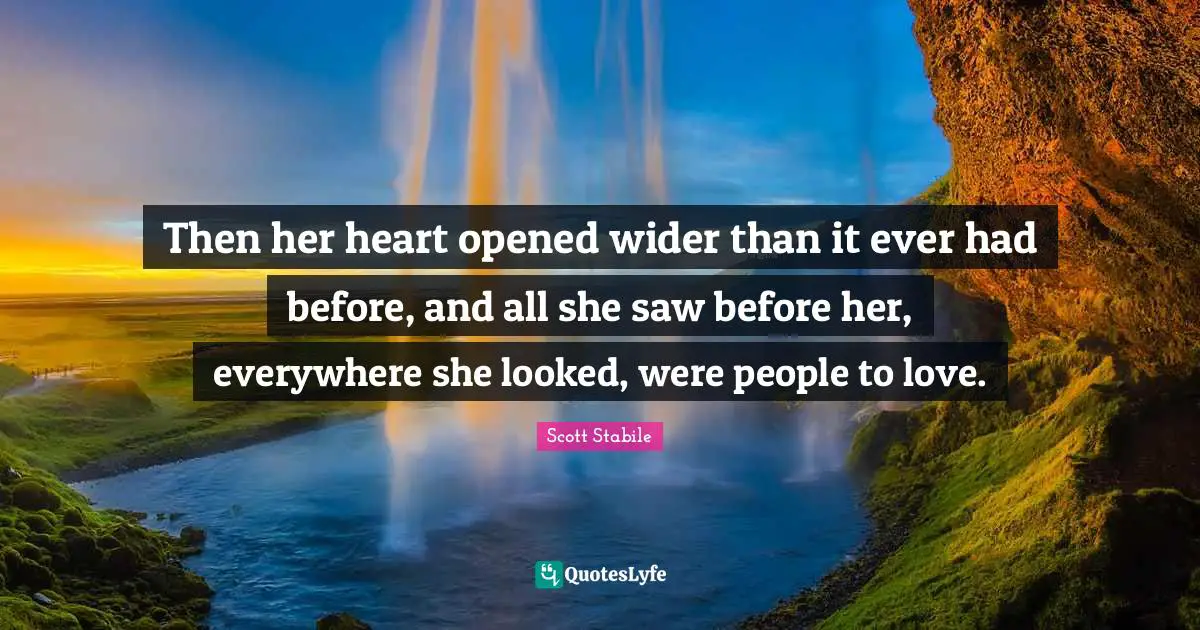 Then her heart opened wider than it ever had before, and all she saw before her, everywhere she looked, were people to love.