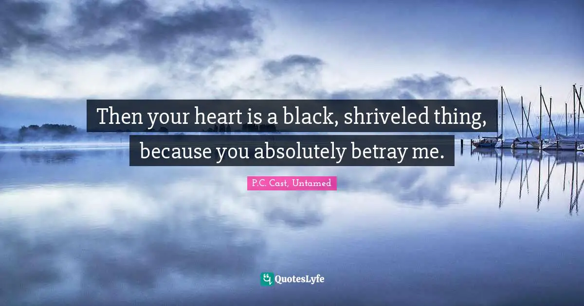 P.C. Cast, Untamed Quotes: "Then your heart is a black, shriveled thing, because you absolutely betray me."