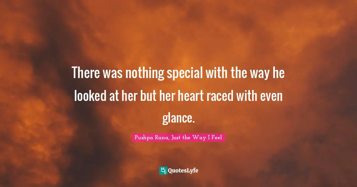 There was nothing special with the way he looked at her but her heart raced with even glance.
