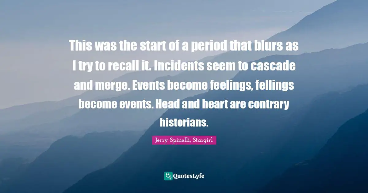 This was the start of a period that blurs as I try to recall it. Incidents seem to cascade and merge. Events become feelings, fellings become events. Head and heart are contrary historians.