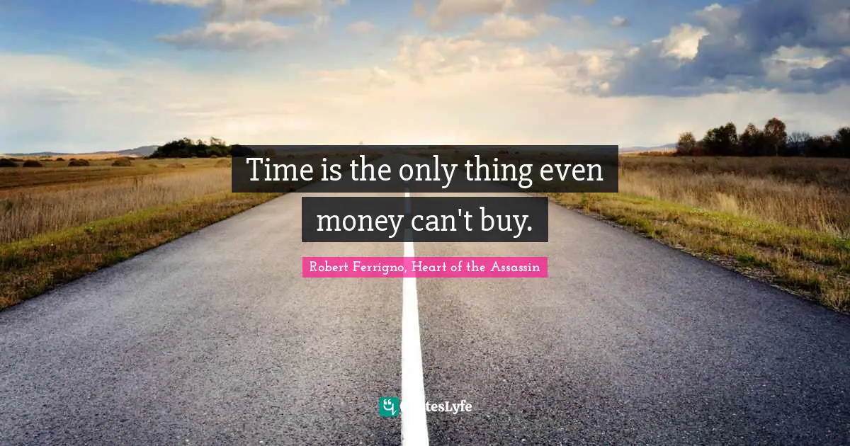 Time is the only thing even money can't buy.