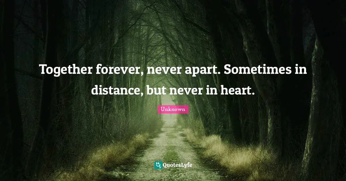 Together forever, never apart. Sometimes in distance, but never in heart.