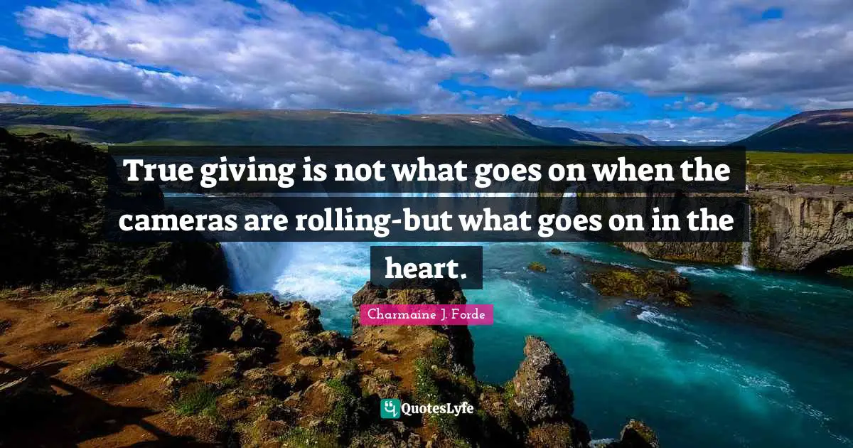 True giving is not what goes on when the cameras are rolling-but what goes on in the heart.