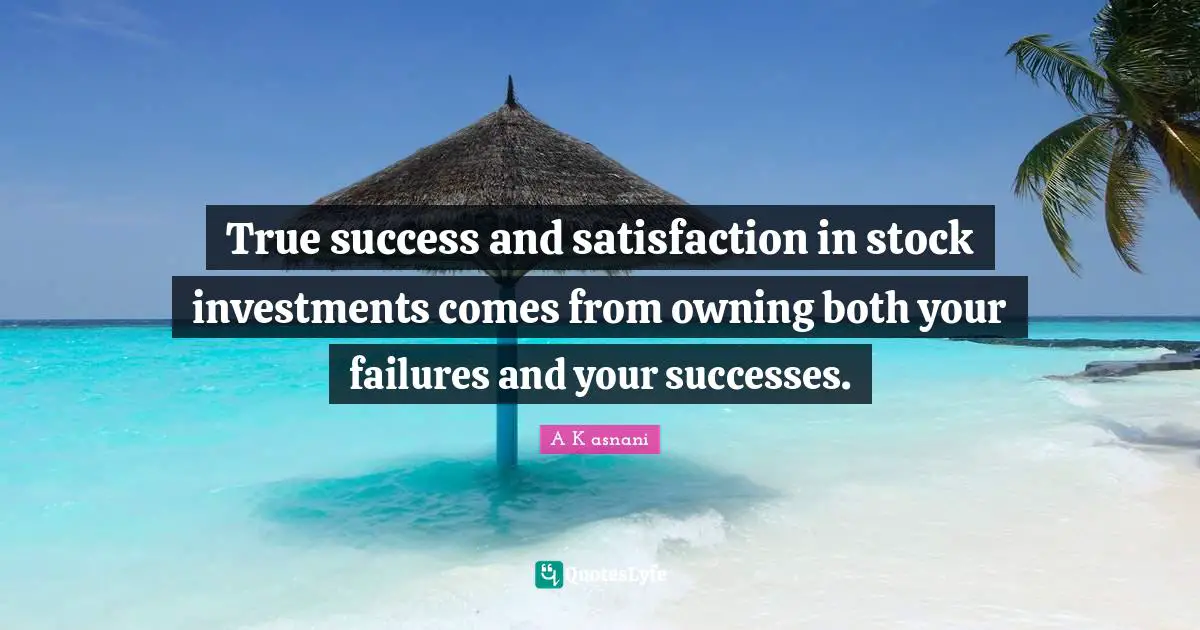 True success and satisfaction in stock investments comes from owning both your failures and your successes.
